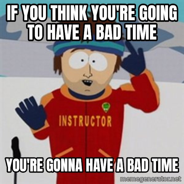 SouthPark Bad Time meme meme: If you think you're going to have a bad time / you're gonna have a bad time
