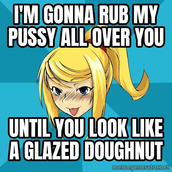Horney Samus meme: I'm gonna rub my pussy all over You / Until you look like a glazed doughnut