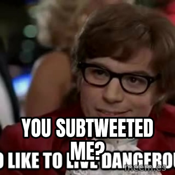 I too like to live dangerously meme: You SUBTWEETed me?