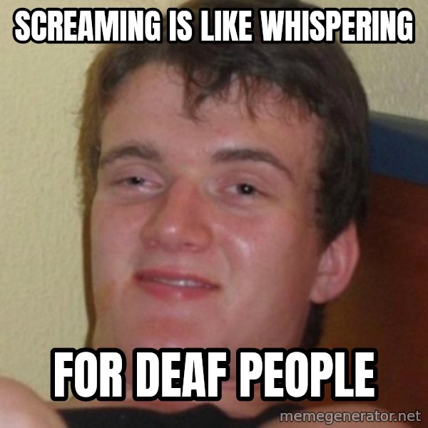 Stoner Guy meme: screaming is like whispering / for deaf people
