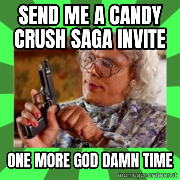 Madea meme: Send me A CANDY CRUSH SAGA INVITE / oNE MORE GOD DAMN TIME