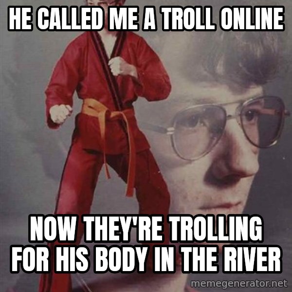 PTSD Karate Kyle meme: he called me a troll online / now they're trolling for his body in the river