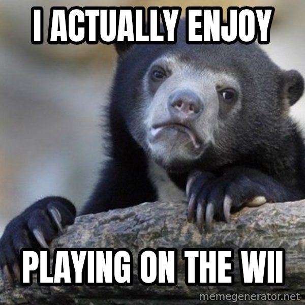 Confession Bear meme: I actually enjoy / playing on the wii