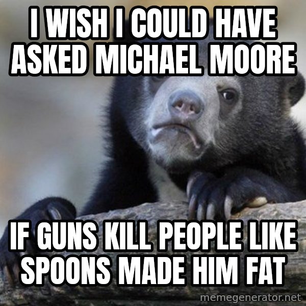 Confession Bear meme: I wish I could have asked Michael Moore / If guns kill people like spoons made him fat