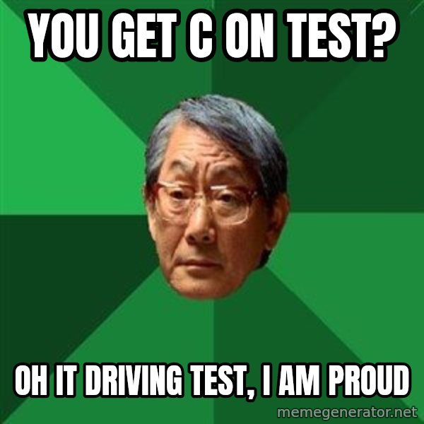 High Expectations Asian Father meme: YOU GET C ON TEST? / Oh it driving test, I am proud