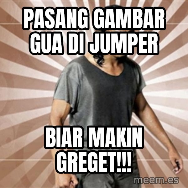 Mad Dog Greget meme: Pasang gambar Gua di jumper / biar makin greget!!!