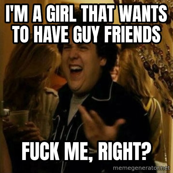 Fuck me right meme: I'm a girl that wants to have guy friends / fuck me, right?