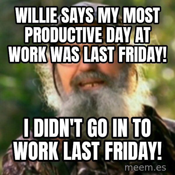 Duck Dynasty - Uncle Si  meme: willie says my most productive day at work was last friday! / i didn't go in to work last friday!