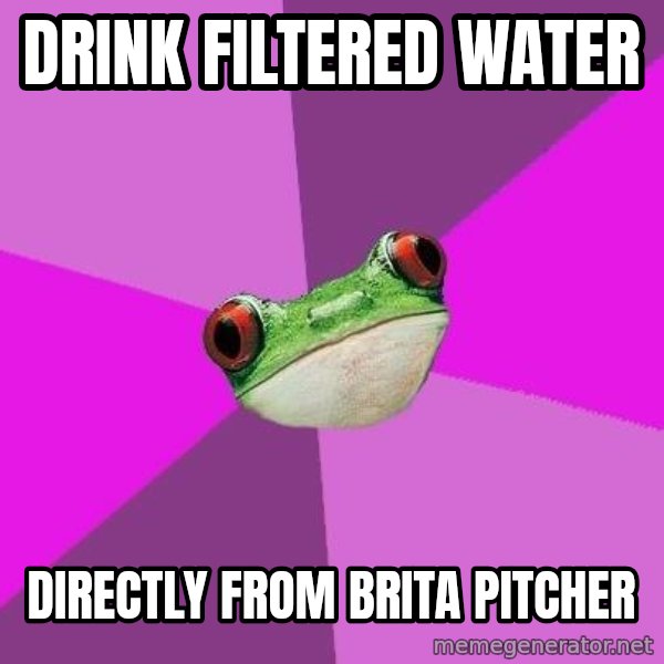 Foul Bachelorette Frog meme: Drink filtered water / directly from brita pitcher