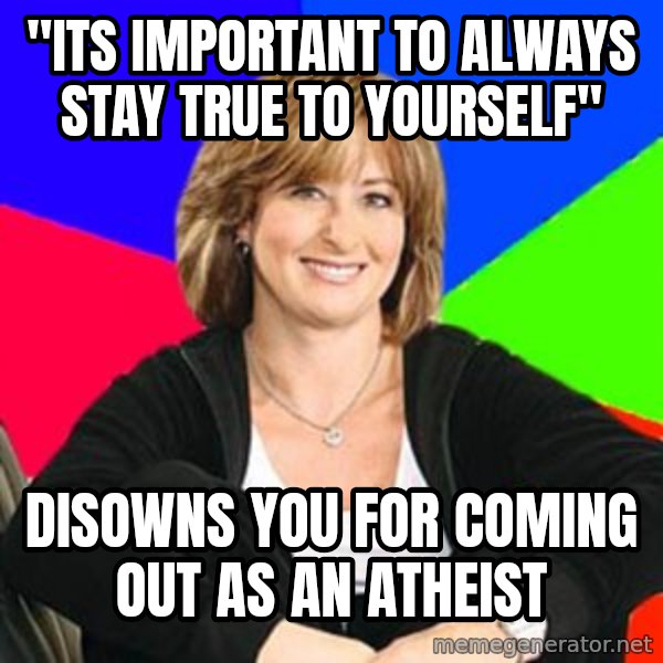 Sheltering Suburban Mom meme: "Its important to always stay true to yourself" / Disowns you for coming out as an atheist