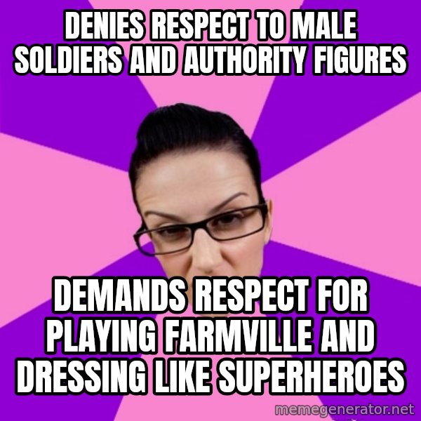 Privilege Denying Feminist meme: denies respect to male soldiers and authority figures / demands respect for playing farmville and dressing like superheroes