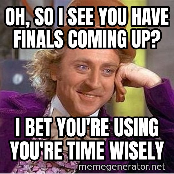 Willywonka meme: Oh, so I see you have finals coming up? / I bet you're using you're time wisely
