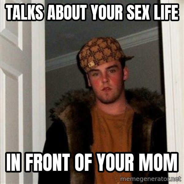 Scumbag Steve meme: talks about your sex life / in front of your mom
