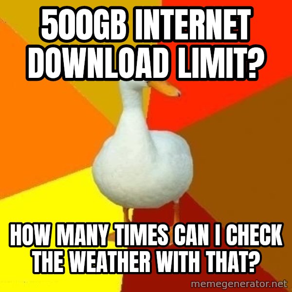 Technologically Impaired Duck meme: 500GB internet Download limit? / How many times can I check the WEATHER with that?