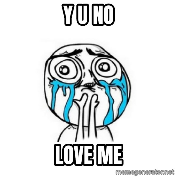 Crying face meme: y u no / LOVE ME
