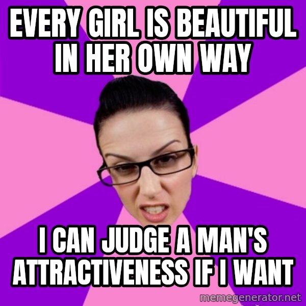 Privilege Denying Feminist meme: every girl is beautiful in her own way / i can judge a man's attractiveness if I want
