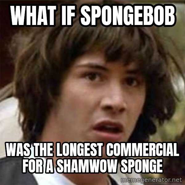 what if meme meme: what if spongebob / was the longest commercial for a shamwow sponge