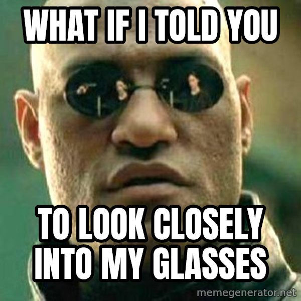 What if I told you / Matrix Morpheus meme: What if i told you / to look closely into my glasses