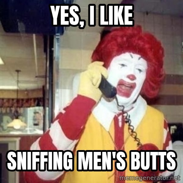 Ronald Mcdonald Call meme: Yes, I like / sniffing men's butts