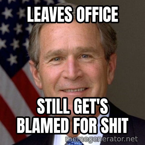 George Bush meme: Leaves Office / Still get's blamed for Shit
