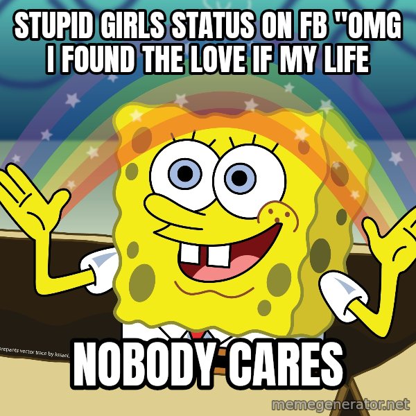 spongebob rainbow meme: STUPID GIRLS STATUS ON FB "OMG I FOUND THE LOVE IF MY LIFE / NOBODY CARES