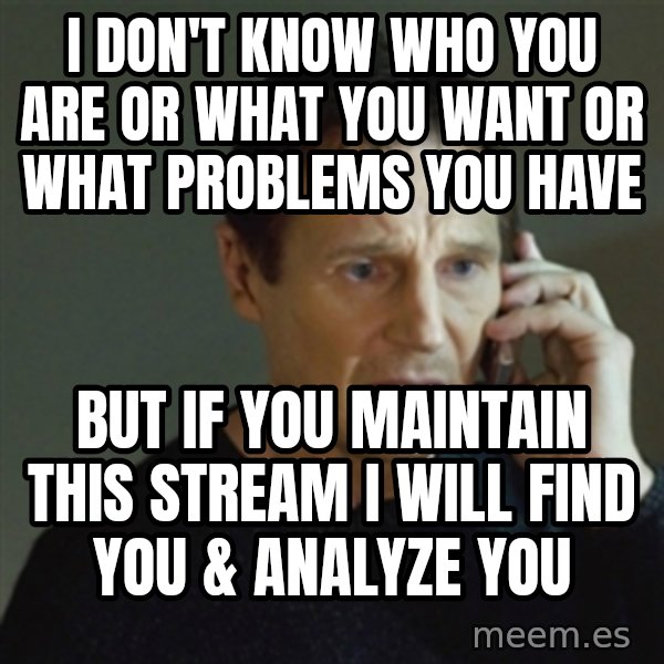 taken meme meme: I don't know who you are or what you want or what problems you have / but if you maintain this stream I will find you & Analyze you