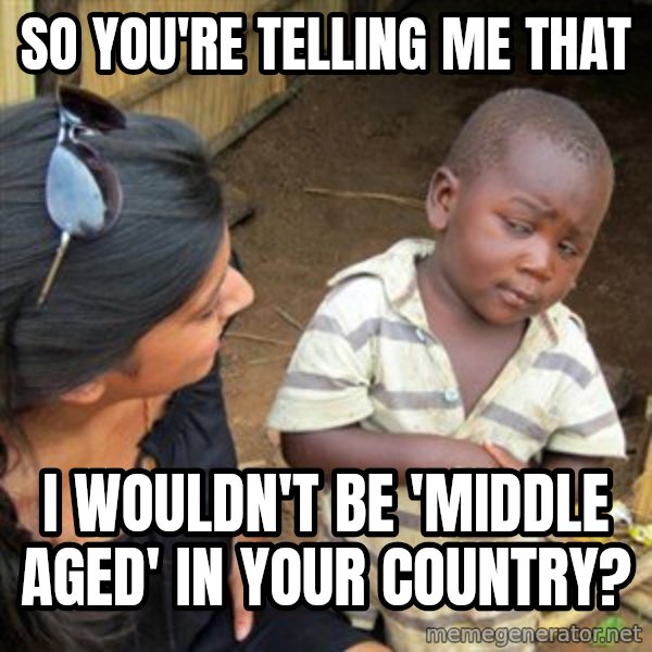 Skeptical 3rd World Kid meme: so you're telling me that / i wouldn't be 'middle aged' in your country?