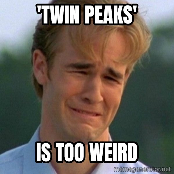 90s Problems meme: 'twin peaks' / is too weird