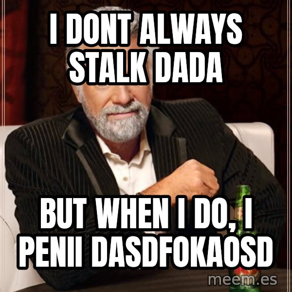The Most Interesting Man In The World meme: I Dont always stalk dada / But when i Do,            I penii dasdfokaosd
