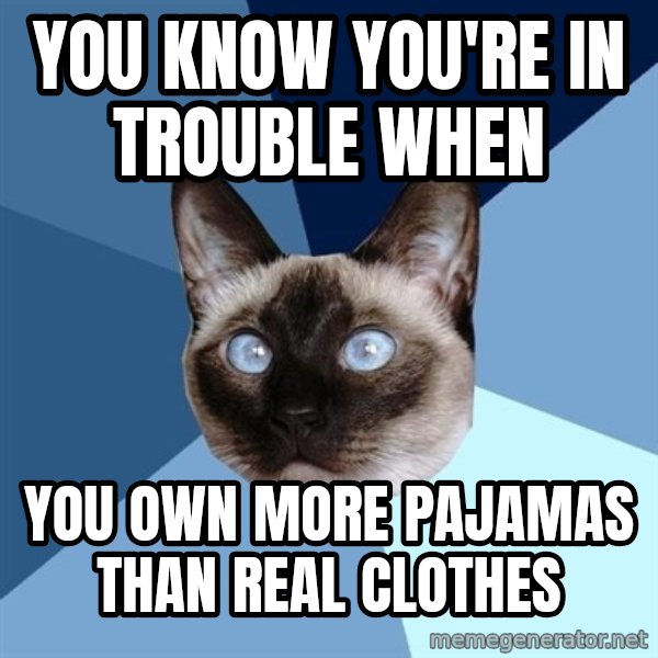 Chronic Illness Cat meme: you know you're in trouble when / you own more pajamas than real clothes