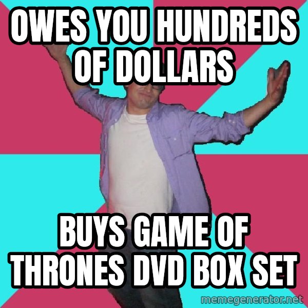 Douchebag Roommate meme: Owes you hundreds of dollars / buys game of thrones dvd box set