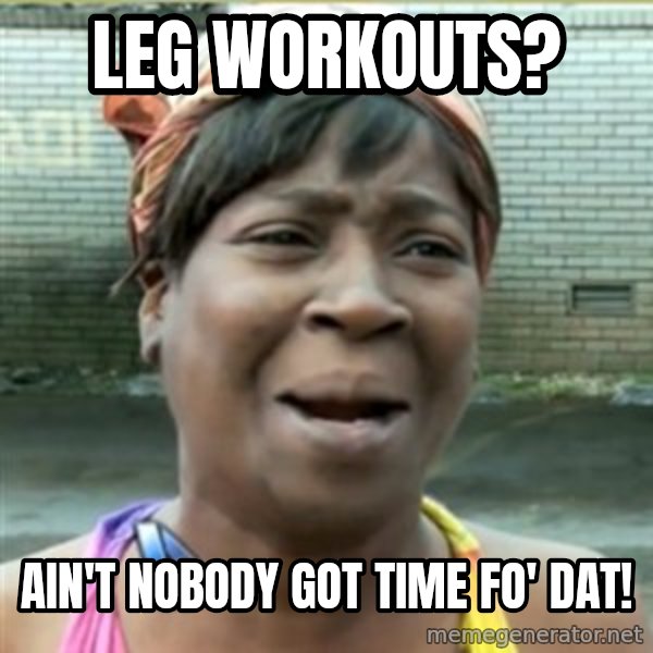 Ain't Nobody got time fo that meme: Leg workouts? / ain't nobody got time fo' dat!