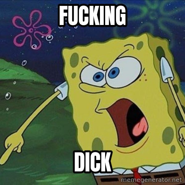 Spongebob Rage meme: FUCKING / DICK