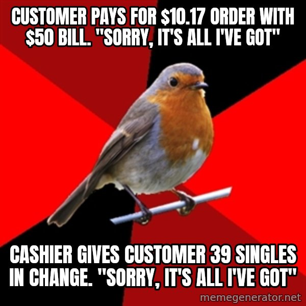 Retail Robin meme: customer pays for $10.17 order with $50 bill. "Sorry, it's all i've got" / cashier gives customer 39 singles in change. "sorry, it's all i've got"