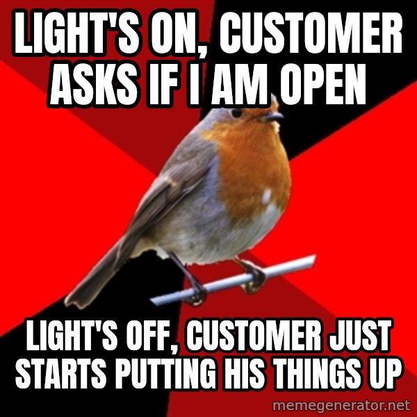 Retail Robin meme: light's on, customer asks if i am open / light's off, customer just starts putting his things up