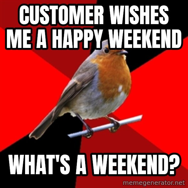 Retail Robin meme: customer wishes me a happy weekend / what's a weekend?