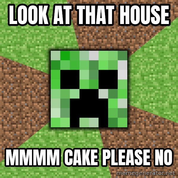 Minecraft Creeper meme: look at that house / mmmm cake please no