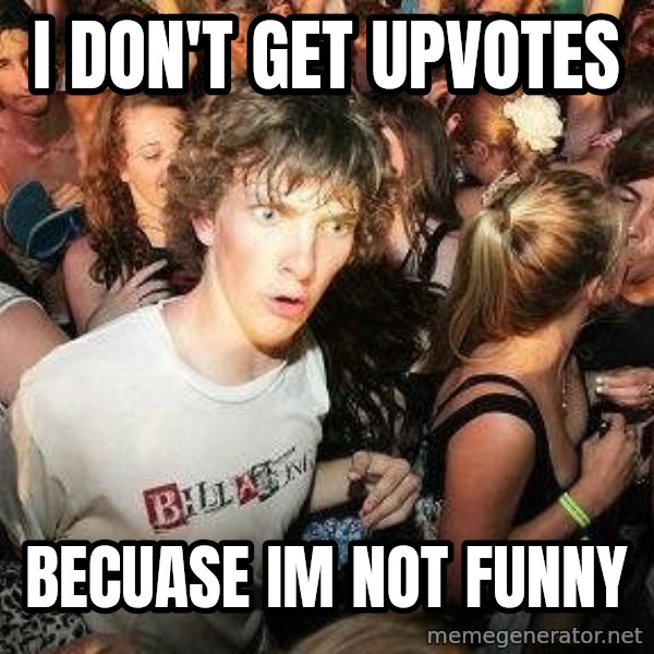 -Sudden Clarity Clarence meme: I don't get upvotes / Becuase im not funny