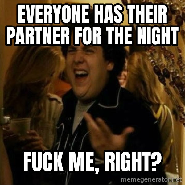 Fuck me right meme: Everyone has their partner for the night / fuck me, right?