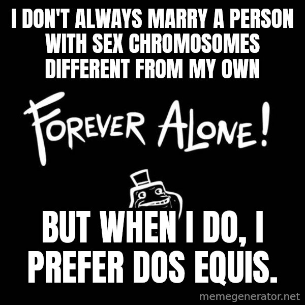The Most Interesting Man In The World meme: I don't always marry a person with sex chromosomes different from my own / but when I do, I prefer dos equis.