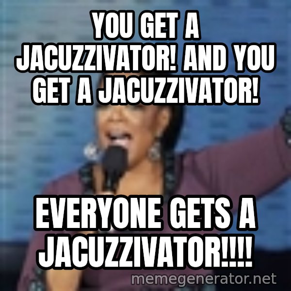 oprah winfrey meme: You get a jacuzzivator! and you get a jacuzzivator! / everyone gets a jacuzzivator!!!!