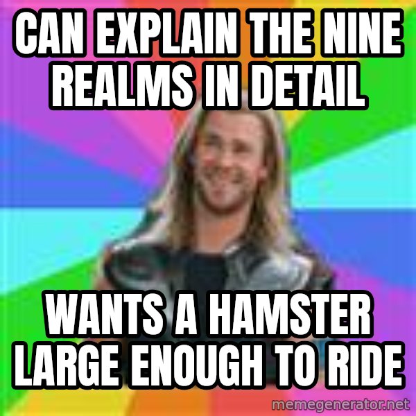 Overly Accepting Thor meme: can explain the nine realms in detail / wants a hamster large enough to ride