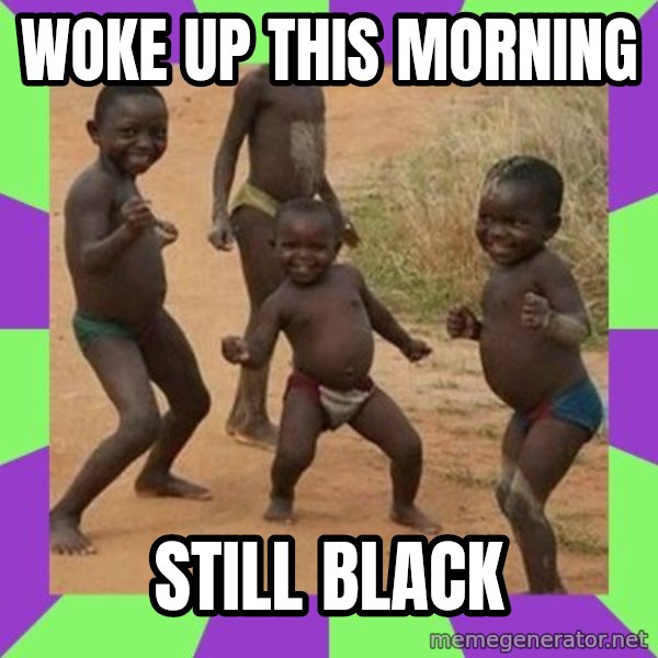 african kids dancing meme: WOKE UP THIS MORNING / STILL BLACK