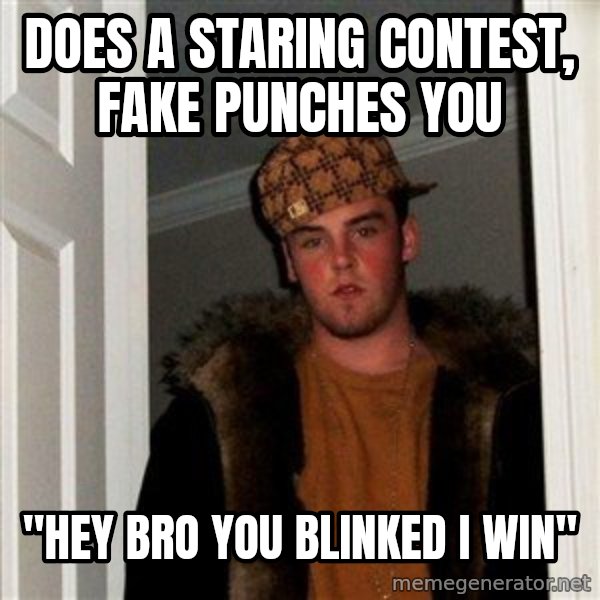 Scumbag Steve meme: does a staring contest, fake punches you / "hey bro you blinked i win"