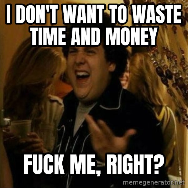 Fuck me right meme: I don't want to waste time and money / fuck me, right?
