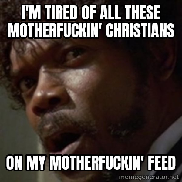 Angry Samuel L Jackson meme: I'm Tired of all These Motherfuckin' Christians / on my motherfuckin' feed