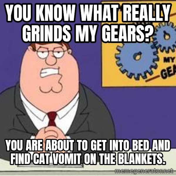 Grinds My Gears Peter Griffin meme: You know what really grinds my gears? / You are about to get into bed and find cat vomit on the blankets.