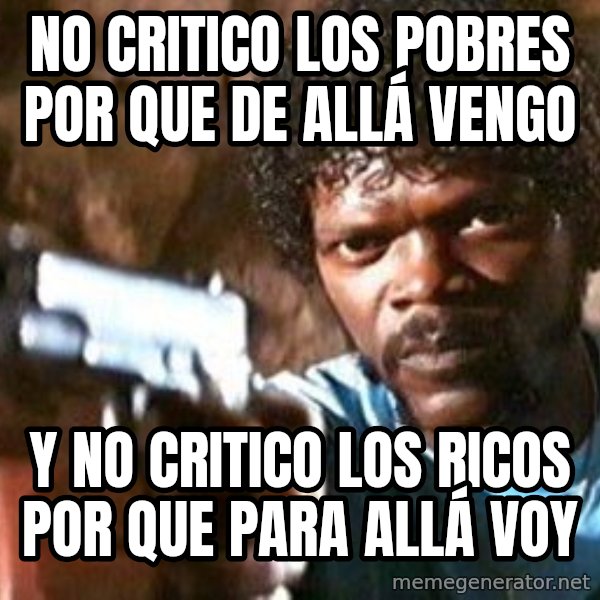Pulp Fiction meme: NO CRITICO LOS POBRES POR QUE DE ALLÁ VENGO / Y NO CRITICO LOS RICOS POR QUE PARA ALLÁ VOY