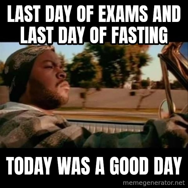 Ice Cube- Today was a Good day meme: Last day of exams and last day of fasting / today was a good day