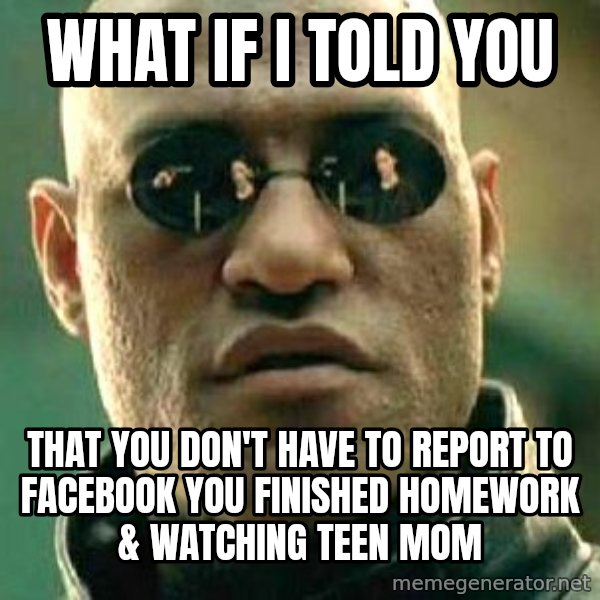 What If I Told You meme: What if i told you / That you don't have to Report to facebook you finished homework & watching teen mom
